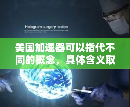 美国加速器可以指代不同的概念,具体含义取决于上下文。以下是几种可能的解释 美国加速器可以指代不同的概念,具体含义取决于上下文。以下是几种可能的解释