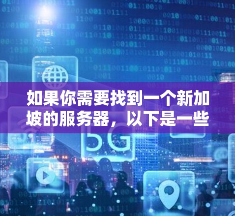 如果你需要找到一个新加坡的服务器,以下是一些可能的选择和建议 如果你需要找到一个新加坡的服务器,以下是一些可能的选择和建议