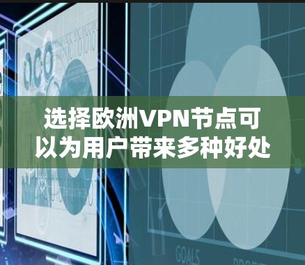 选择欧洲VPN节点可以为用户带来多种好处,以下是详细的步骤指南 选择欧洲VPN节点可以为用户带来多种好处,以下是详细的步骤指南