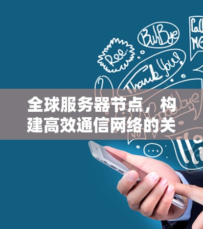 全球服务器节点,构建高效通信网络的关键 全球服务器节点,构建高效通信网络的关键