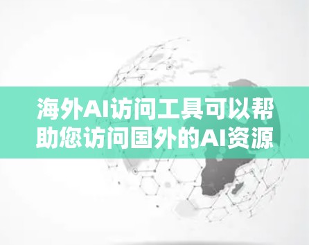 海外AI访问工具可以帮助您访问国外的AI资源、模型和数据集，促进学术研究和技术开发。以下是一些常用的海外AI访问工具和平台