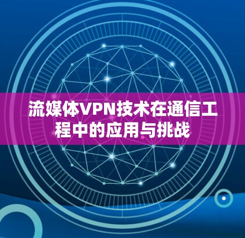 流媒体VPN技术在通信工程中的应用与挑战 流媒体VPN技术在通信工程中的应用与挑战