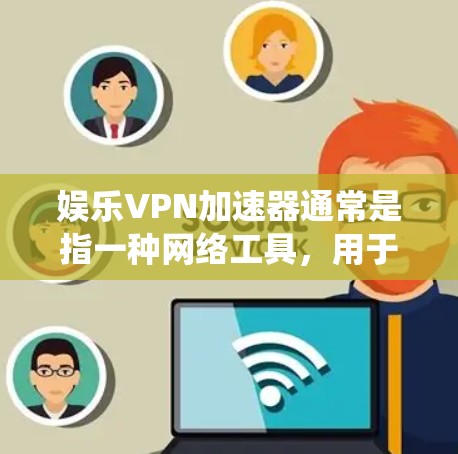 娱乐VPN加速器通常是指一种网络工具,用于通过VPN(虚拟专用网络)加速访问互联网,通常是为了绕过地区限制,访问一些被限制访问的娱乐网站、视频网站、音乐平台或者游戏服务器等 娱乐VPN加速器通常是指一种网络工具,用于通过VPN(虚拟专用网络)加速访问互联网,通常是为了绕过地区限制,访问一些被限制访问的娱乐网站、视频网站、音乐平台或者游戏服务器等