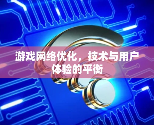 游戏网络优化，技术与用户体验的平衡