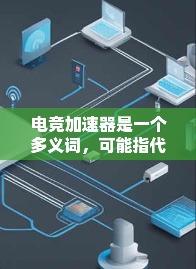 电竞加速器是一个多义词,可能指代不同的设备和技术,具体用途因产品而异。以下是对电竞加速器的一些可能解释 电竞加速器是一个多义词,可能指代不同的设备和技术,具体用途因产品而异。以下是对电竞加速器的一些可能解释