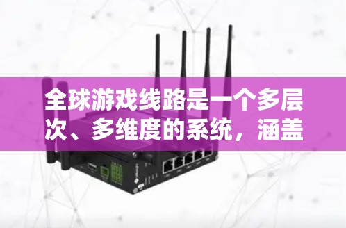 全球游戏线路是一个多层次、多维度的系统,涵盖了游戏产业从开发到发行、运营的全过程。以下是对全球游戏线路的详细分析 全球游戏线路是一个多层次、多维度的系统,涵盖了游戏产业从开发到发行、运营的全过程。以下是对全球游戏线路的详细分析
