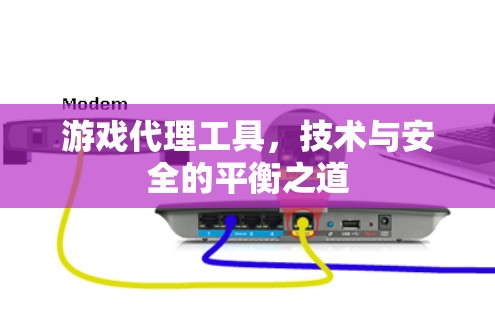 游戏代理工具,技术与安全的平衡之道 游戏代理工具,技术与安全的平衡之道