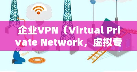 企业VPN（Virtual Private Network，虚拟专用网络）是一种通过互联网为企业提供安全、可靠的网络连接的技术。它允许企业员工在公共互联网环境中访问公司内部网络，确保数据传输的安全性