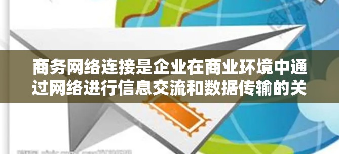 商务网络连接是企业在商业环境中通过网络进行信息交流和数据传输的关键环节,其重要性不容忽视。以下是对商务网络连接的详细分析和建议 商务网络连接是企业在商业环境中通过网络进行信息交流和数据传输的关键环节,其重要性不容忽视。以下是对商务网络连接的详细分析和建议