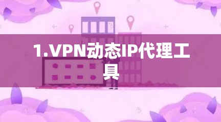 1.VPN动态IP代理工具 1.VPN动态IP代理工具