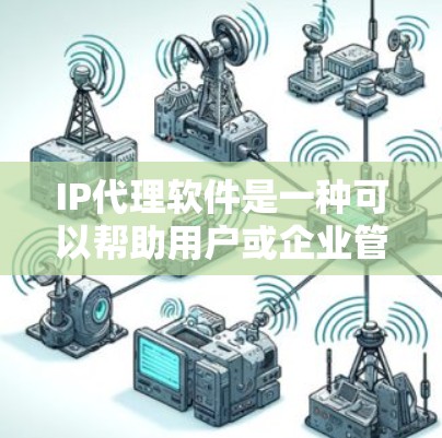 IP代理软件是一种可以帮助用户或企业管理网络流量、匿名化IP地址或控制访问的工具。常见的IP代理软件有以下几种类型和用途 IP代理软件是一种可以帮助用户或企业管理网络流量、匿名化IP地址或控制访问的工具。常见的IP代理软件有以下几种类型和用途
