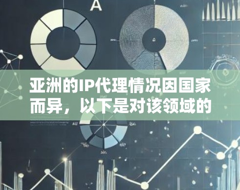 亚洲的IP代理情况因国家而异,以下是对该领域的详细分析 亚洲的IP代理情况因国家而异,以下是对该领域的详细分析