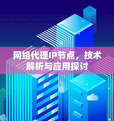 网络代理IP节点,技术解析与应用探讨 网络代理IP节点,技术解析与应用探讨