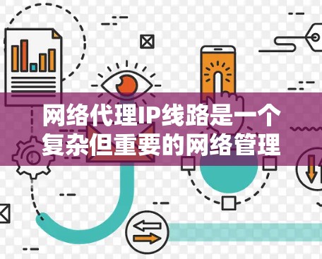 网络代理IP线路是一个复杂但重要的网络管理组件,用于转发和管理网络流量,支持多种协议,提供多种功能,如数据加密、负载均衡、访问控制和会话管理。以下是对网络代理IP线路的详细分析和总结 网络代理IP线路是一个复杂但重要的网络管理组件,用于转发和管理网络流量,支持多种协议,提供多种功能,如数据加密、负载均衡、访问控制和会话管理。以下是对网络代理IP线路的详细分析和总结