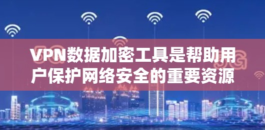VPN数据加密工具是帮助用户保护网络安全的重要资源。以下是关于VPN数据加密工具的一些关键点 VPN数据加密工具是帮助用户保护网络安全的重要资源。以下是关于VPN数据加密工具的一些关键点