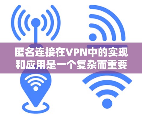 匿名连接在VPN中的实现和应用是一个复杂而重要的主题,以下是对这一问题的详细分析和总结 匿名连接在VPN中的实现和应用是一个复杂而重要的主题,以下是对这一问题的详细分析和总结
