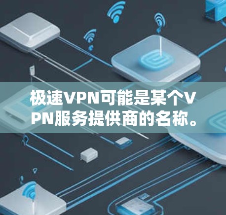 极速VPN可能是某个VPN服务提供商的名称。如果你是想下载极速VPN,请提供更多信息,如极速VPN具体是哪个公司或服务的APP,以及你所在的国家/地区,以便更好地帮助你找到下载链接或相关信息 极速VPN可能是某个VPN服务提供商的名称。如果你是想下载极速VPN,请提供更多信息,如极速VPN具体是哪个公司或服务的APP,以及你所在的国家/地区,以便更好地帮助你找到下载链接或相关信息