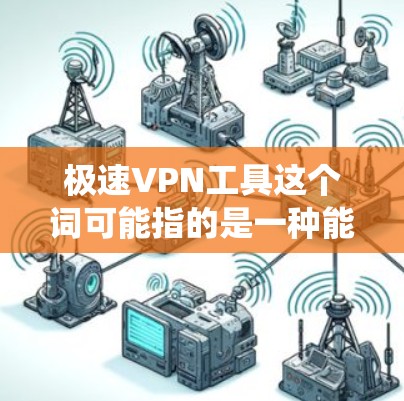 极速VPN工具这个词可能指的是一种能够提供高速互联网连接的VPN（虚拟专用网络）工具。VPN是一种安全连接网络的方式，能够保护用户的隐私，防止被追踪，同时也可以绕过地理限制访问某些网站或服务