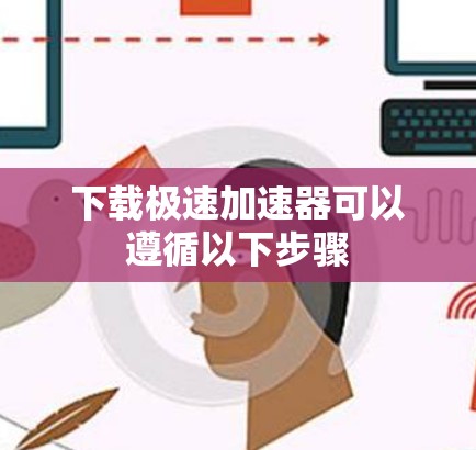 下载极速加速器可以遵循以下步骤 下载极速加速器可以遵循以下步骤