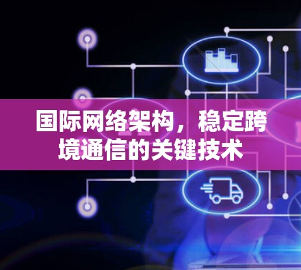 国际网络架构，稳定跨境通信的关键技术