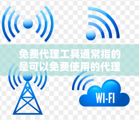 免费代理工具通常指的是可以免费使用的代理服务器、工具或软件，用户可以通过这些工具来实现网络代理、匿名上网、数据抓取、网络调试等功能。以下是一些常见的免费代理工具和相关信息