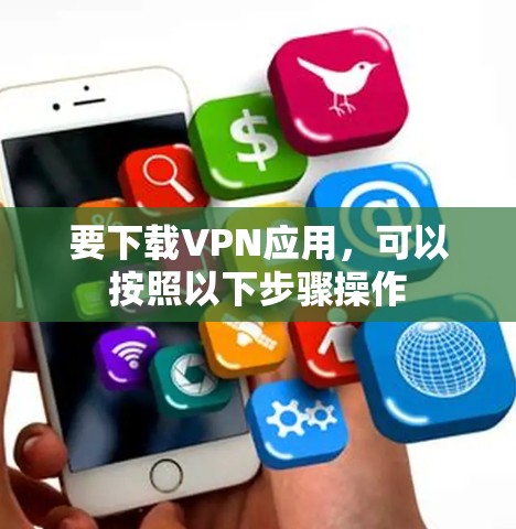 要下载VPN应用,可以按照以下步骤操作 要下载VPN应用,可以按照以下步骤操作