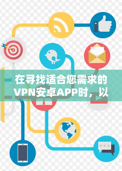 在寻找适合您需求的VPN安卓APP时,以下是一些关键点和推荐 在寻找适合您需求的VPN安卓APP时,以下是一些关键点和推荐