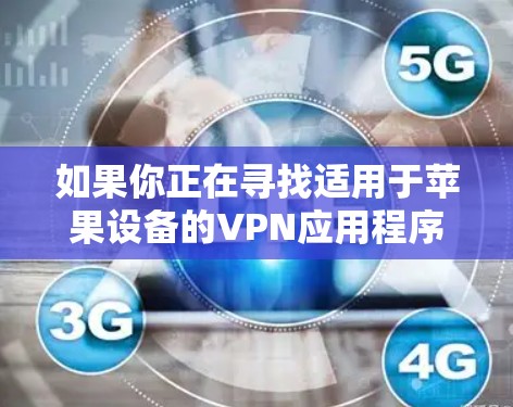 如果你正在寻找适用于苹果设备的VPN应用程序,可以考虑以下几款知名的VPN服务提供商的应用程序 如果你正在寻找适用于苹果设备的VPN应用程序,可以考虑以下几款知名的VPN服务提供商的应用程序
