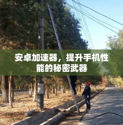 安卓加速器，提升手机性能的秘密武器