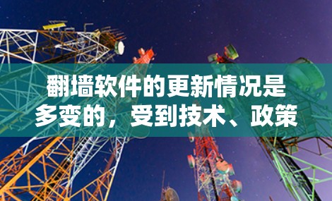 翻墙软件的更新情况是多变的,受到技术、政策和用户需求的影响。以下是对翻墙软件更新的详细分析 翻墙软件的更新情况是多变的,受到技术、政策和用户需求的影响。以下是对翻墙软件更新的详细分析