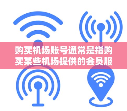 购买机场账号通常是指购买某些机场提供的会员服务或虚拟账号，用于享受机场的某些特权或服务。以下是一些可能的机场账号购买相关信息和建议