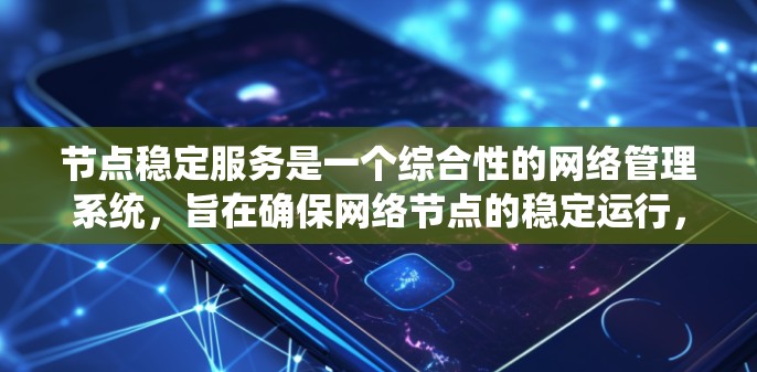 节点稳定服务是一个综合性的网络管理系统,旨在确保网络节点的稳定运行,通过多种功能模块提供全面的保障。以下是对节点稳定服务的详细分析和总结 节点稳定服务是一个综合性的网络管理系统,旨在确保网络节点的稳定运行,通过多种功能模块提供全面的保障。以下是对节点稳定服务的详细分析和总结