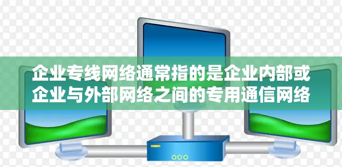企业专线网络通常指的是企业内部或企业与外部网络之间的专用通信网络。以下是一些关键点,帮助你更好地理解企业专线网络 企业专线网络通常指的是企业内部或企业与外部网络之间的专用通信网络。以下是一些关键点,帮助你更好地理解企业专线网络