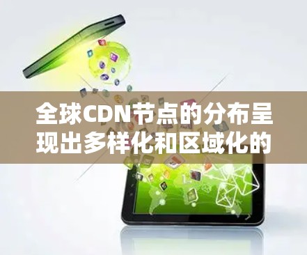 全球CDN节点的分布呈现出多样化和区域化的特点,主要集中在以下几个地区和国家 全球CDN节点的分布呈现出多样化和区域化的特点,主要集中在以下几个地区和国家
