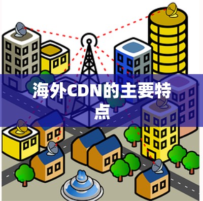 海外CDN的主要特点 海外CDN的主要特点
