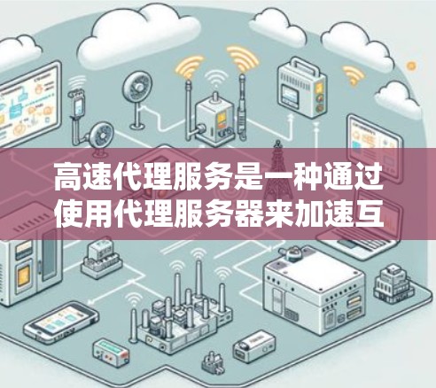 高速代理服务是一种通过使用代理服务器来加速互联网访问的技术,能够显著提升网络连接的速度,减少延迟,并提供更稳定的网络体验。以下是关于高速代理服务的一些详细信息 高速代理服务是一种通过使用代理服务器来加速互联网访问的技术,能够显著提升网络连接的速度,减少延迟,并提供更稳定的网络体验。以下是关于高速代理服务的一些详细信息
