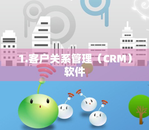 1.客户关系管理（CRM）软件