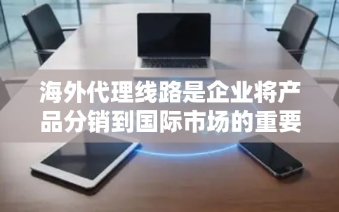 海外代理线路是企业将产品分销到国际市场的重要方式,通过与海外代理商合作,帮助企业进入新市场,实现业务扩展。以下是对海外代理线路的详细分析 海外代理线路是企业将产品分销到国际市场的重要方式,通过与海外代理商合作,帮助企业进入新市场,实现业务扩展。以下是对海外代理线路的详细分析