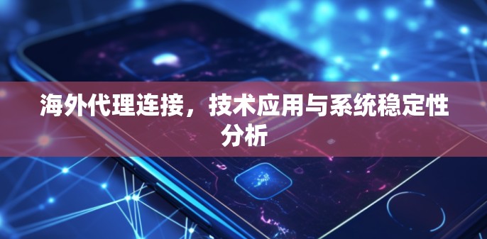 海外代理连接,技术应用与系统稳定性分析 海外代理连接,技术应用与系统稳定性分析