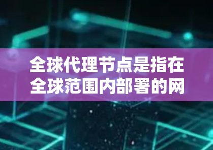 全球代理节点是指在全球范围内部署的网络中转点,用于管理、监控和优化数据流量,提升网络安全性和性能。以下是对全球代理节点的详细分析 全球代理节点是指在全球范围内部署的网络中转点,用于管理、监控和优化数据流量,提升网络安全性和性能。以下是对全球代理节点的详细分析