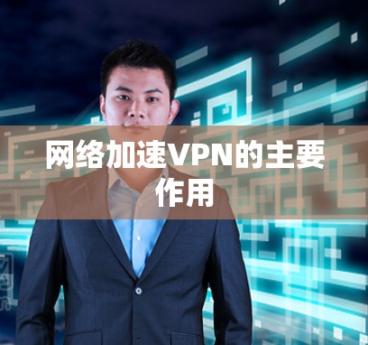 网络加速VPN的主要作用 网络加速VPN的主要作用