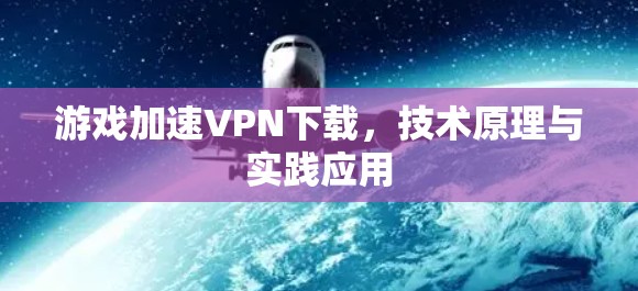 游戏加速VPN下载，技术原理与实践应用
