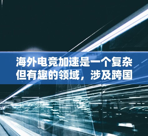 海外电竞加速是一个复杂但有趣的领域,涉及跨国文化传播、商业运作和技术创新等多个方面。以下是一些可能的方向和建议,帮助你在海外电竞市场中加速发展 海外电竞加速是一个复杂但有趣的领域,涉及跨国文化传播、商业运作和技术创新等多个方面。以下是一些可能的方向和建议,帮助你在海外电竞市场中加速发展