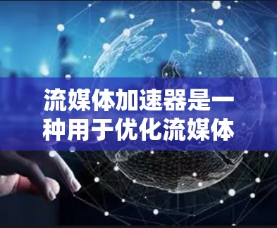 流媒体加速器是一种用于优化流媒体播放性能的技术或工具，主要目的是通过加速流媒体流程来提高播放速度、减少延迟和提升用户体验。以下是一些关键点和实现方式