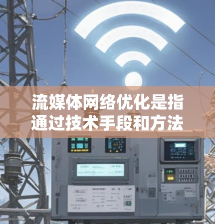 流媒体网络优化是指通过技术手段和方法，提升流媒体服务的网络传输效率、减少延迟、提高视频流质量和用户体验的过程。以下是一些常见的流媒体网络优化方法和技术