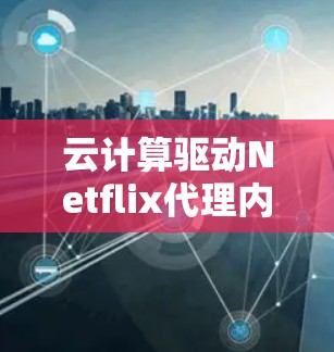 云计算驱动Netflix代理内容分发新思路 云计算驱动Netflix代理内容分发新思路