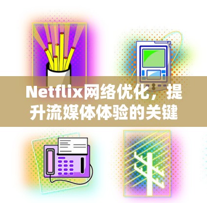 Netflix网络优化,提升流媒体体验的关键 Netflix网络优化,提升流媒体体验的关键