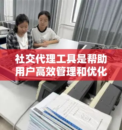 社交代理工具是帮助用户高效管理和优化社交媒体活动的软件，通过自动化操作、内容管理和数据分析等功能，提升社交媒体运营效率。以下是对社交代理工具的详细分析和总结