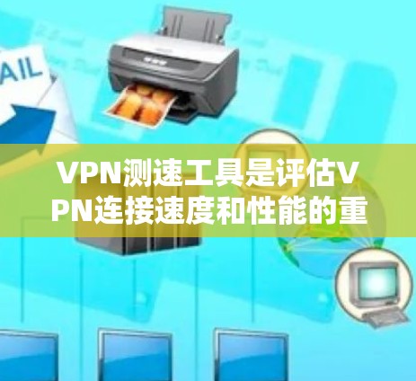 VPN测速工具是评估VPN连接速度和性能的重要工具。以下是一些常用的测速工具和方法 VPN测速工具是评估VPN连接速度和性能的重要工具。以下是一些常用的测速工具和方法