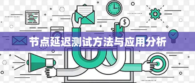 节点延迟测试方法与应用分析 节点延迟测试方法与应用分析